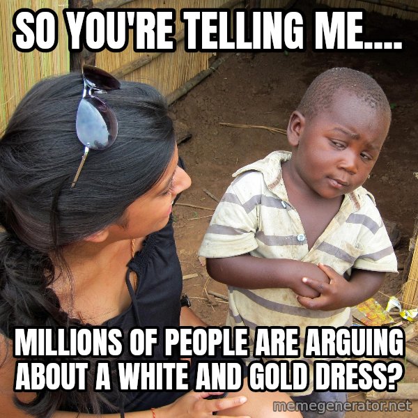 Skeptical African Child meme: so you're telling me.... / millions of people are arguing about a white and gold dress?
