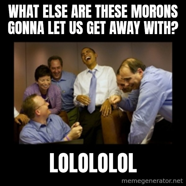 obama laughing  meme: What else are these morons gonna let us get away with? / Lolololol