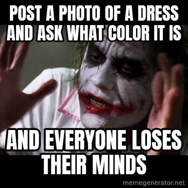 joker mind loss meme: Post a photo of a dress and ask what color it is / And everyone loses their minds