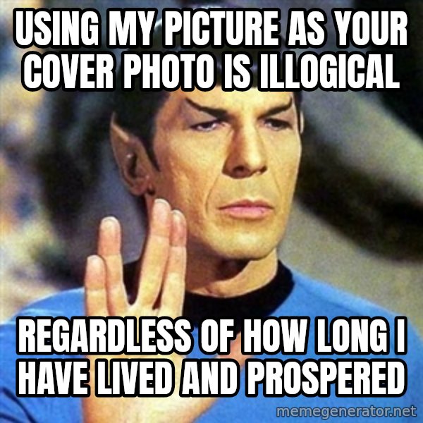 Spock meme: using my picture as your cover photo is illogical / regardless of how long I have lived and prospered