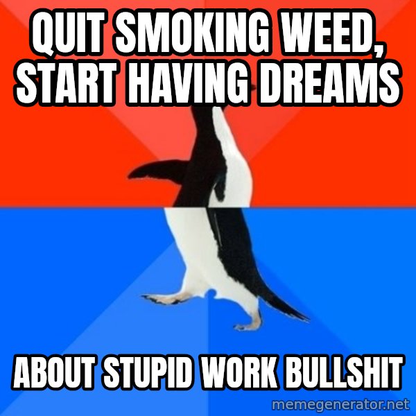 Socially Awesome Awkward Penguin meme: Quit smoking weed, Start Having Dreams / About stupid work bullshit