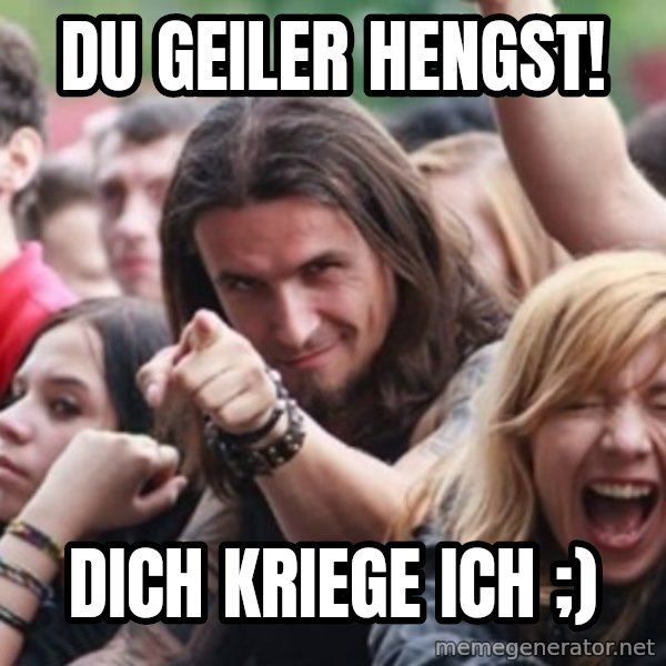 Ridiculously Photogenic Metalhead meme: Du geiler Hengst! / Dich kriege ich ;)