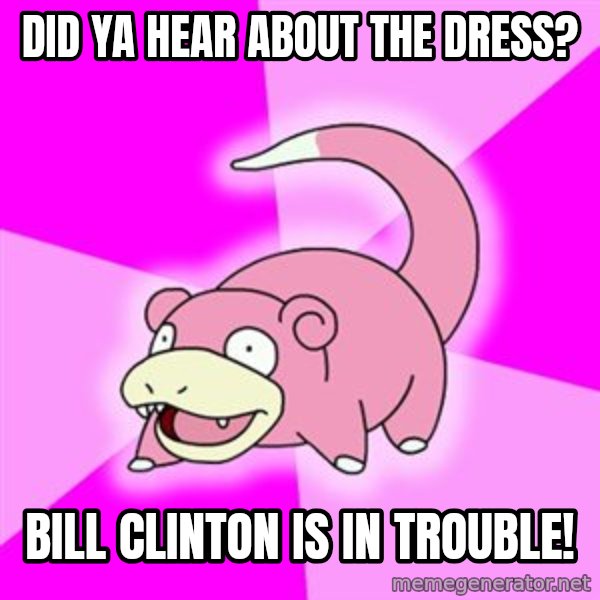 Slowpoke meme: Did ya hear about the dress? / Bill clinton is in trouble!