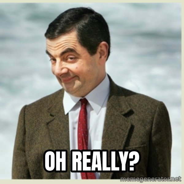 MR bean meme: Oh really?