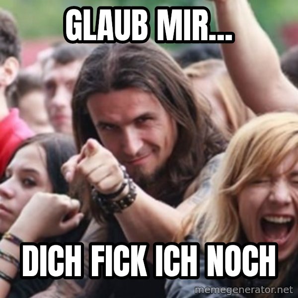 Ridiculously Photogenic Metalhead meme: Glaub mir... / Dich fick ich noch
