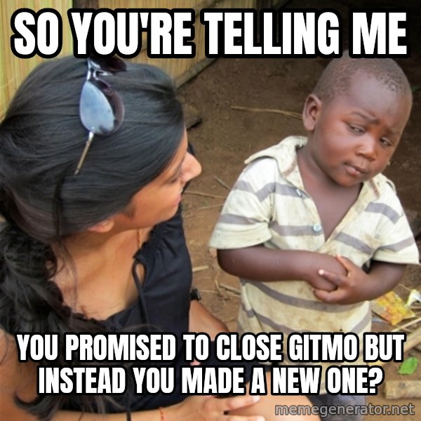 So You're Telling me meme: So You're Telling me / You promised to close Gitmo but instead you made a new one?