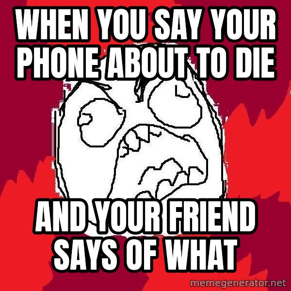 Rage FU meme: When you say your phone about to die / And your friend says of what