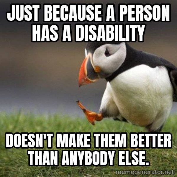 Unpopular Opinion Puffin meme: Just because a person has a disability / doesn't make them better than anybody else.