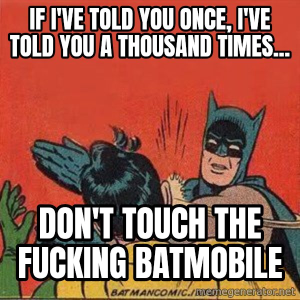 batman slap robin meme: if i've told you once, i've told you a thousand times... / don't touch the fucking batmobile