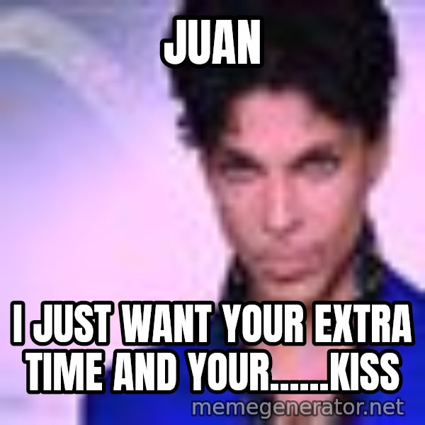 Prince meme: Juan / I just want your extra time and your......KISS