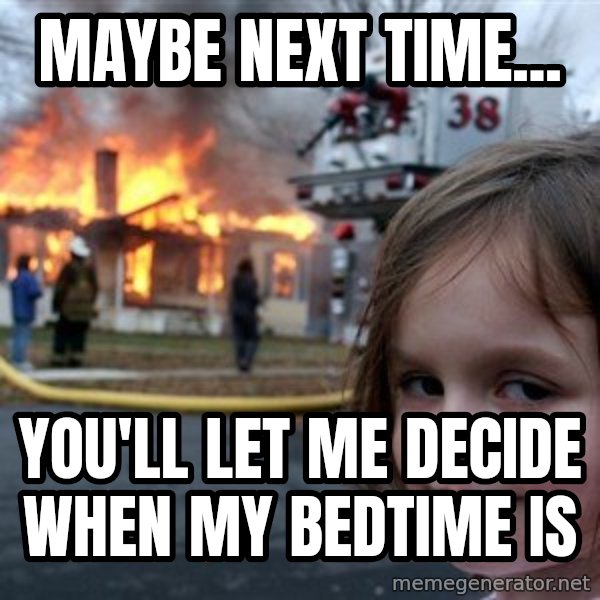 Disaster Girl meme: maybe next time... / you'll let me decide when my bedtime is