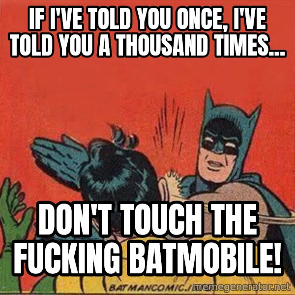 batman slap robin meme: if i've told you once, i've told you a thousand times... / don't touch the fucking batmobile!