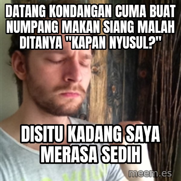 Api7 meme: Datang kondangan cuma buat numpang makan siang malah ditanya "Kapan nyusul?" / Disitu kadang saya merasa sedih