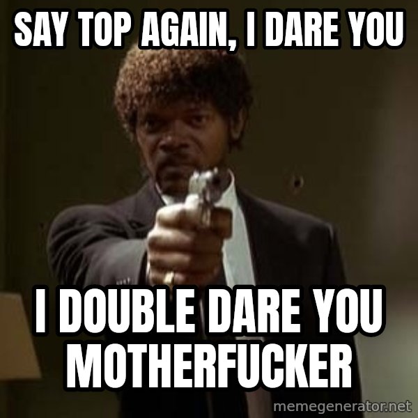 Jules Pulp Fiction meme: SAY TOP AGAIN, I DARE YOU / I DOUBLE DARE YOU MOTHERFUCKER
