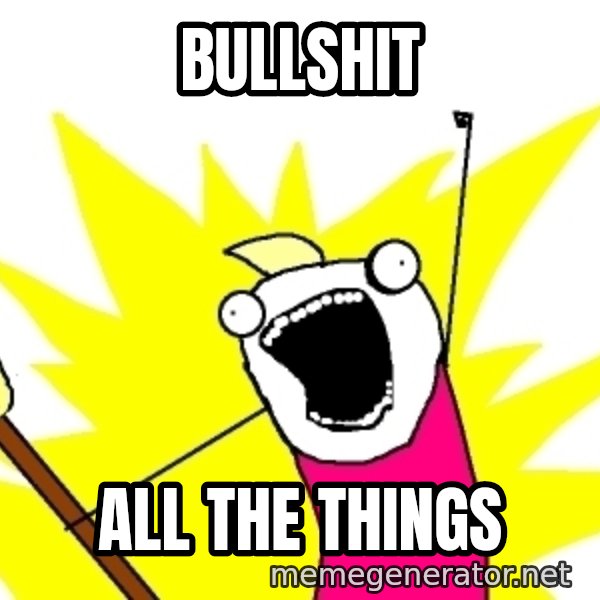 X ALL THE THINGS meme: Bullshit / All the things