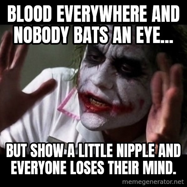 joker mind loss meme: Blood everywhere and nobody bats an eye... / but show a little nipple and everyone loses their mind.