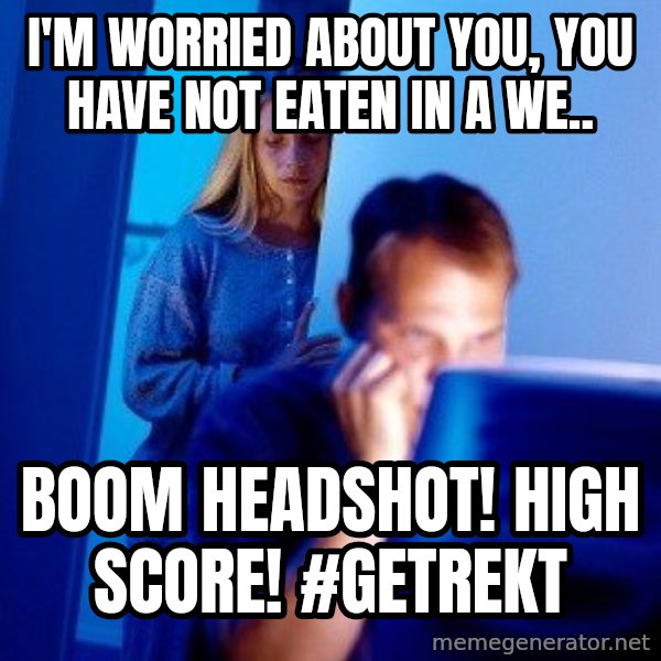 Internet Husband meme: I'm worried about you, you have not eaten in a we.. / Boom headshot! High score! #getrekt