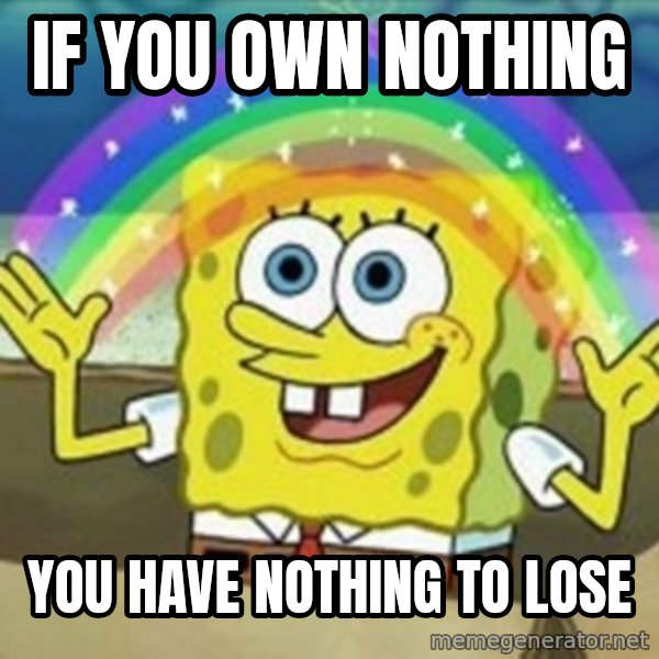 Spongebob meme: if you own nothing / you have nothing to lose