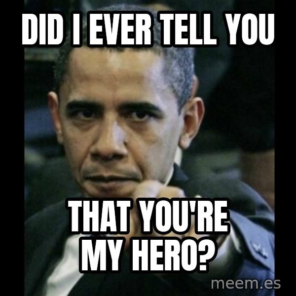 obama pointing meme: did i ever tell you / that you're my hero?