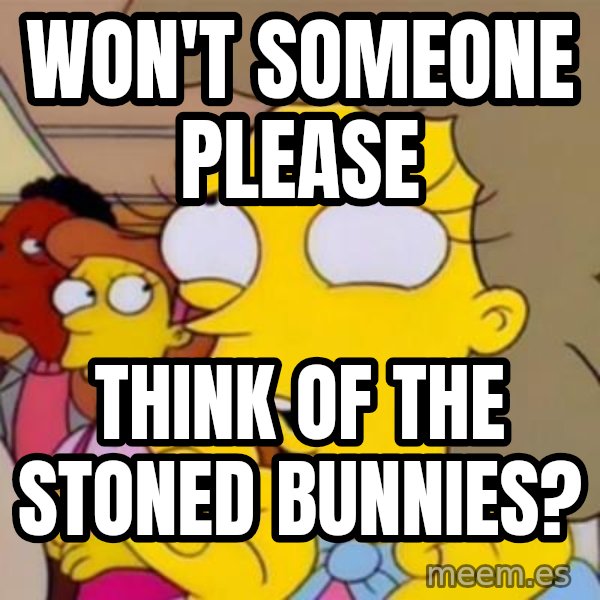 Helen Lovejoy meme: Won't someone please / think of the stoned bunnies?