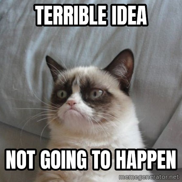Grumpy cat good meme: Terrible idea / not going to happen