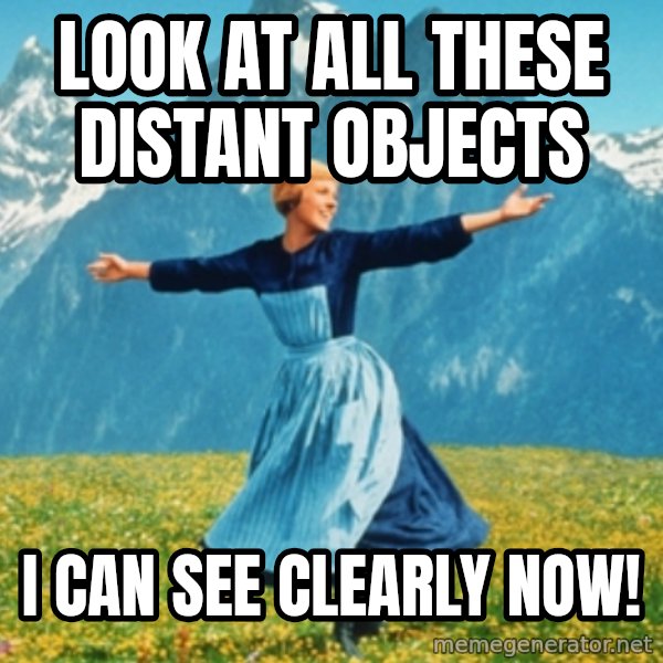 Sound Of Music Lady meme: Look at all these distant objects / I can see clearly now!