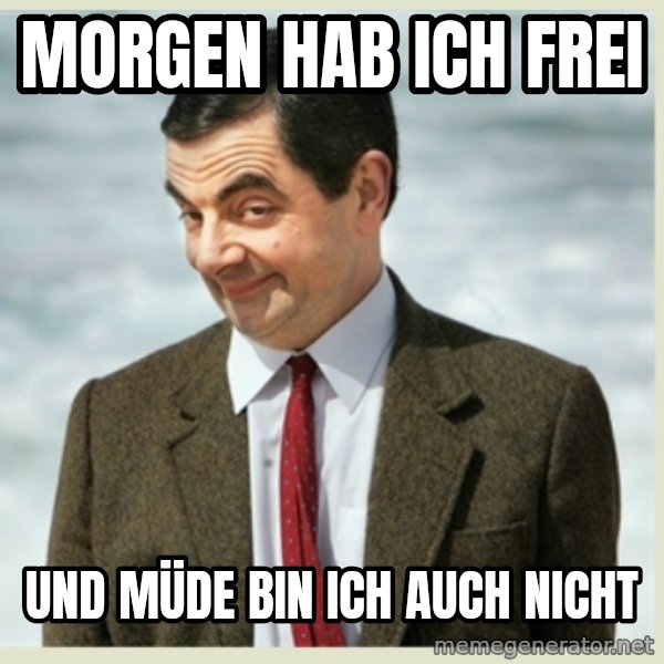 MR bean meme: Morgen hab ich frei / und Müde bin ich auch nicht