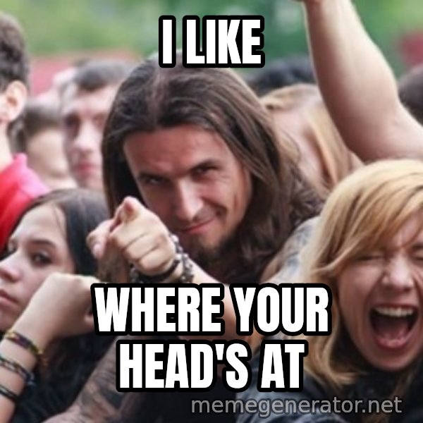 Ridiculously Photogenic Metalhead meme: I like / Where your head's at