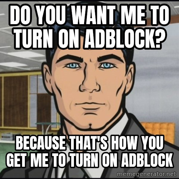 Archer meme: Do you want me to turn on AdBlock? / Because that's how you get me to turn on AdBlock