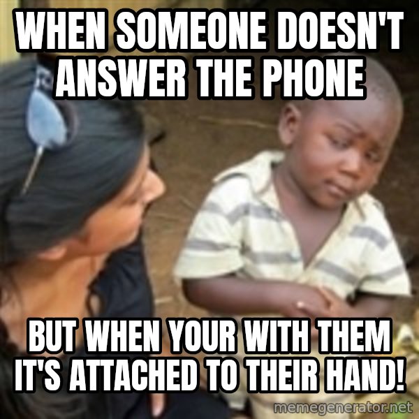Skeptical african kid  meme: When someone doesn't answer the phone / But when your with them it's attached to their hand!