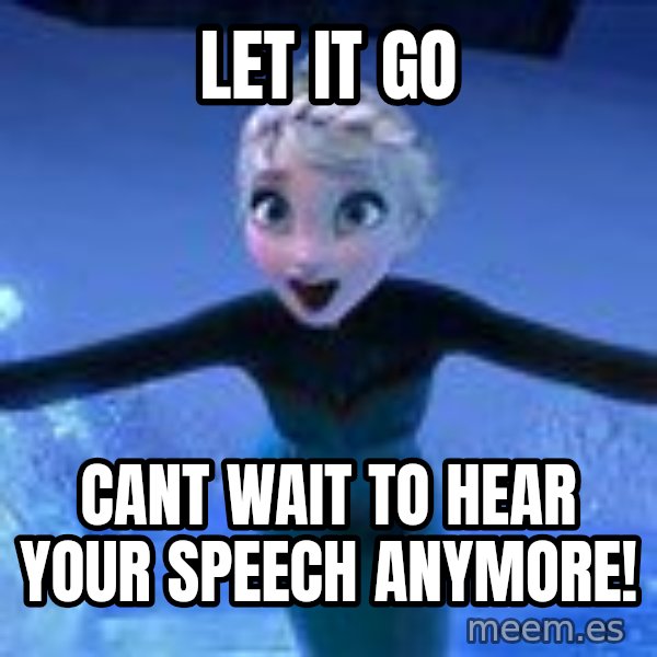 Frozen Elsa Let it Go meme: Let it go / Cant wait to hear your speech anymore!