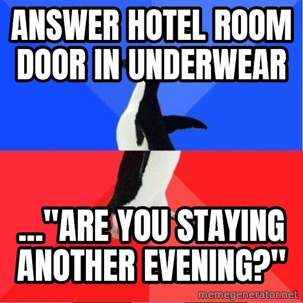 Socially Awkward to Awesome Penguin meme: Answer hotel room door in underwear / ..."Are you staying another evening?"