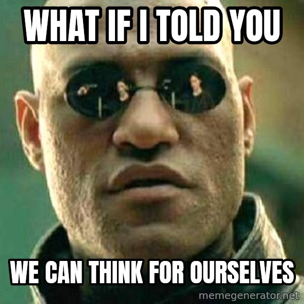 What if I told you / Matrix Morpheus meme: what if i told you / we can think for ourselves