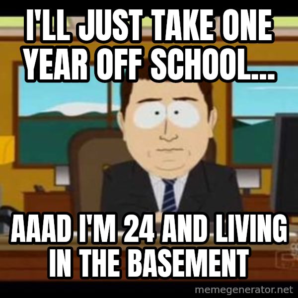 south park aand it's gone meme: I'll just take one year off school... / AAAD I'm 24 and living in the basement