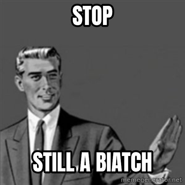 Correction Guy meme: stop / still a biatch