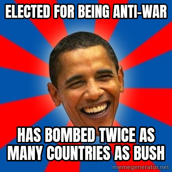 Obama meme: Elected for being anti-war / Has bombed twice as many countries as Bush