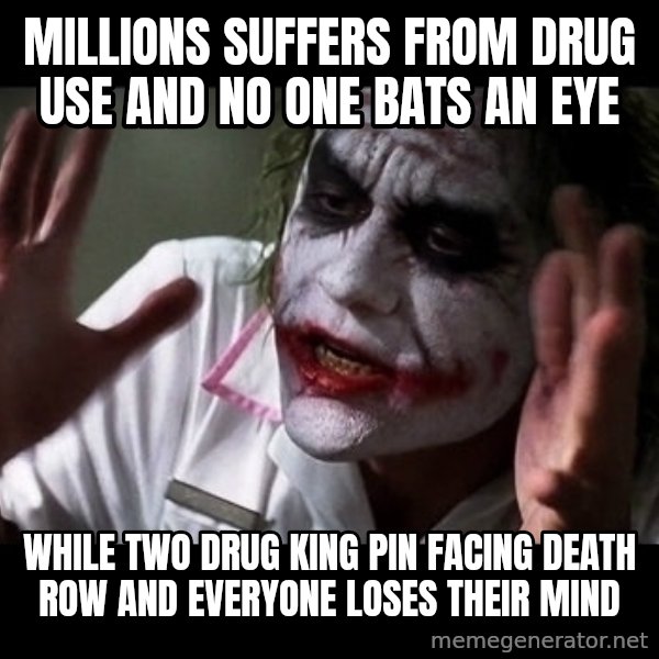 joker mind loss meme: Millions suffers from drug use and no one bats an eye / While Two drug King pin facing death row and everyone loses their mind