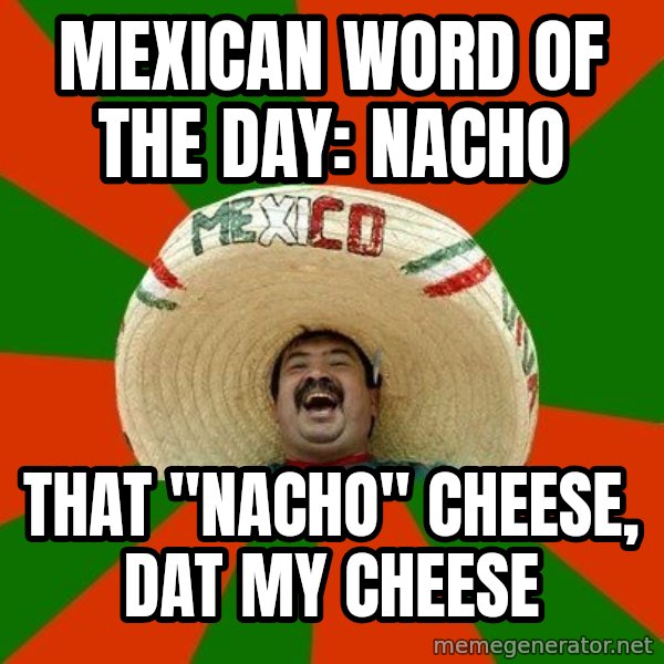 Successful Mexican meme: mexican word of the day: nacho / that "nacho" cheese, dat my cheese