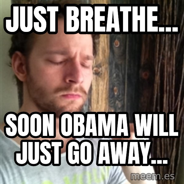Api7 meme: just breathe... / soon obama will just go away...
