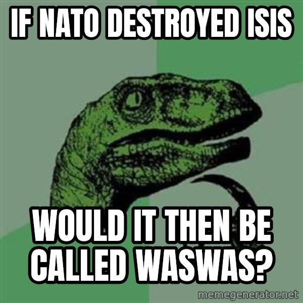 Philosoraptor meme: if nato destroyed isis / would it then be called waswas?