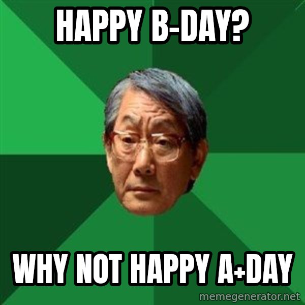 High Expectations Asian Father meme: Happy B-day? / Why Not happy A+day