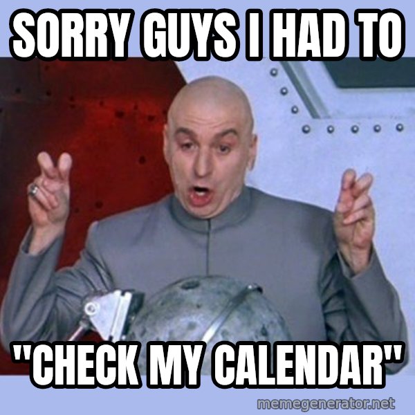 Dr Evil meme meme: Sorry guys I had to / "check my calendar"