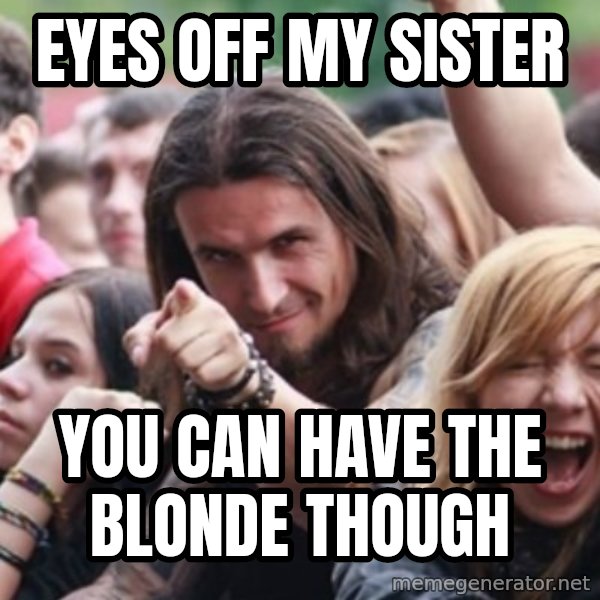 Ridiculously Photogenic Metalhead meme: eyes off my sister / you can have the blonde though