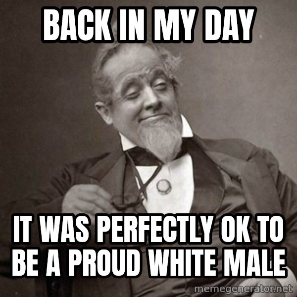 1889 [10] guy meme: back in my day / it was perfectly ok to be a proud white male
