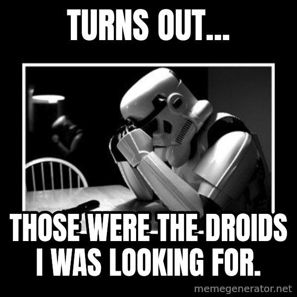 Sad Trooper meme: Turns Out... / Those WERE The Droids I Was Looking For.