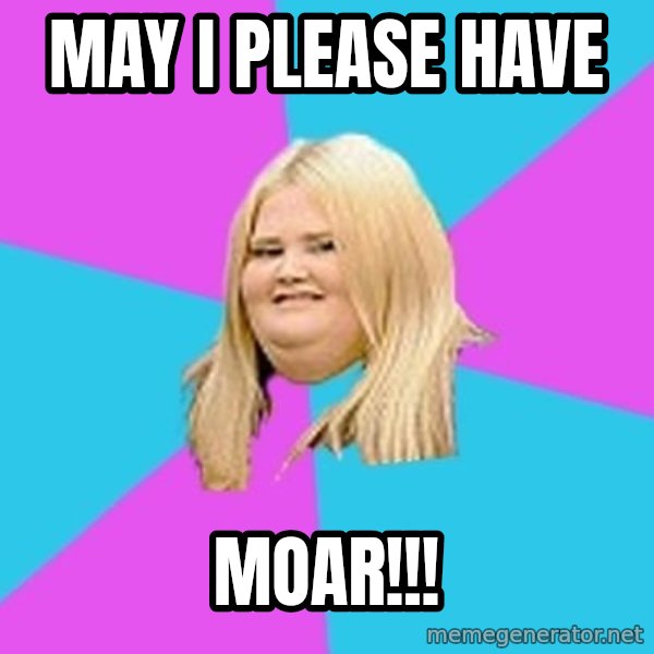 Fat Girl meme: may i please have / moar!!!
