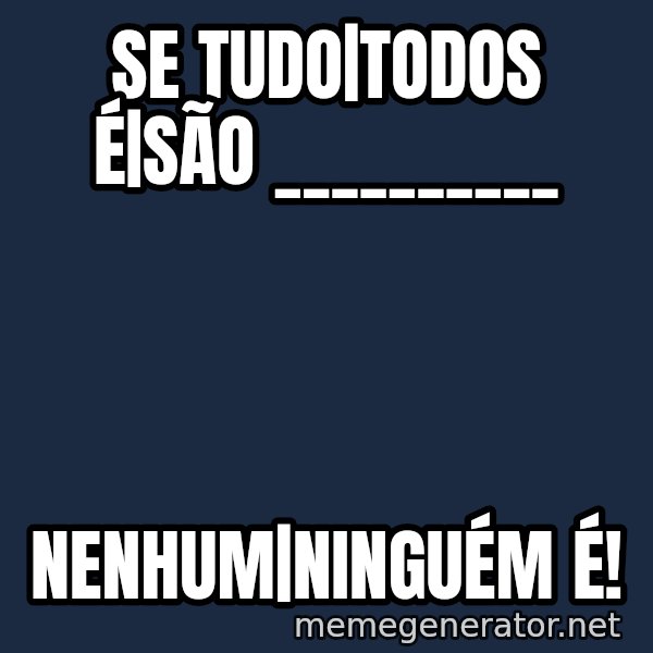 Syndrome Incredibles  meme: SE TUDO|TODOS            É|SÃO __________ / NENHUM|NINGUÉM É!