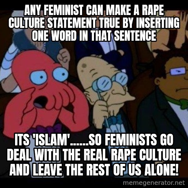 Zoidberg meme: Any feminist can make a rape culture statement true by inserting one word in that sentence / Its 'ISLAM'......SO feminists go deal with the real rape culture and leave the rest of us alone!