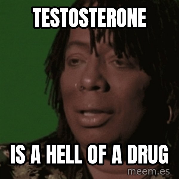 Rick James meme: Testosterone / is a hell of a drug