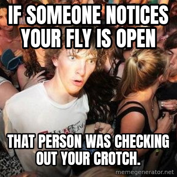 Sudden Realization Ralph meme: if someone notices your fly is open / that person was checking out your crotch.